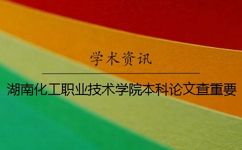 湖南化工职业技术学院本科论文查重要求及重复率 湖南化工职业技术学院是不是本科一