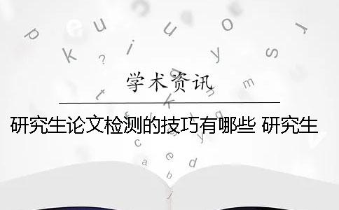 研究生论文检测的技巧有哪些？ 研究生论文选题技巧