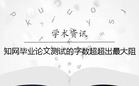 知网毕业论文测试的字数超超出最大阻碍如何做？