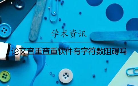 论文查重查重软件有字符数阻碍吗？