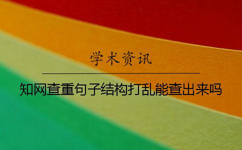 知网查重句子结构打乱能查出来吗