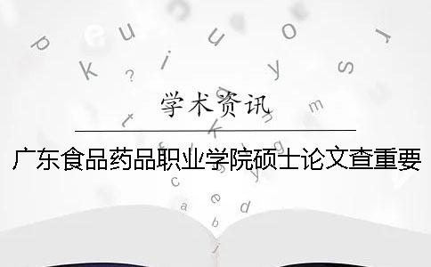 广东食品药品职业学院硕士论文查重要求及重复率一
