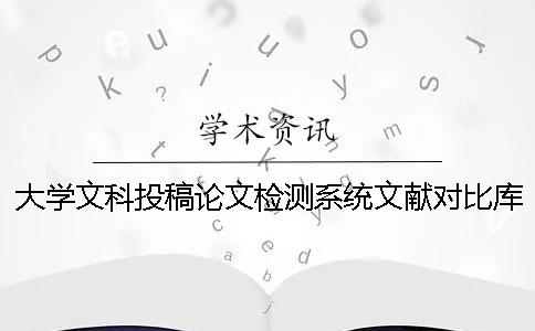 大学文科投稿论文检测系统文献对比库有哪几种