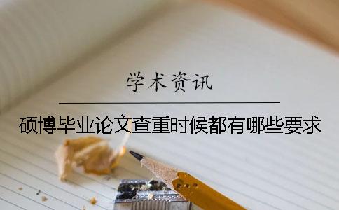 硕博毕业论文查重时候都有哪些要求