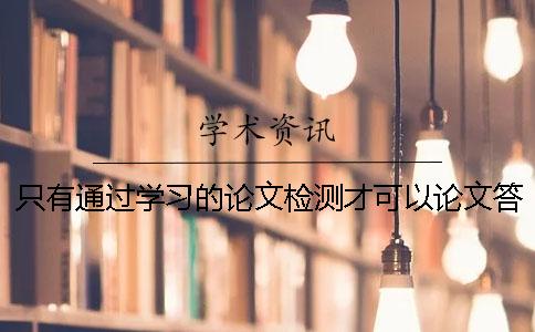只有通过学习的论文检测才可以论文答辩