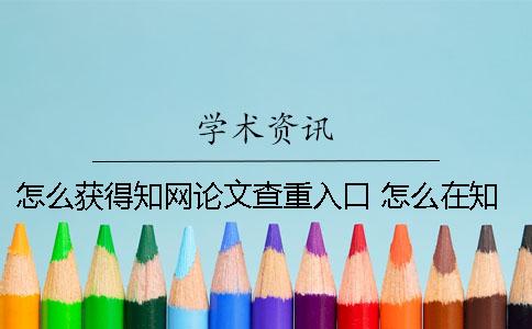 怎么获得知网论文查重入口？ 怎么在知网 看论文