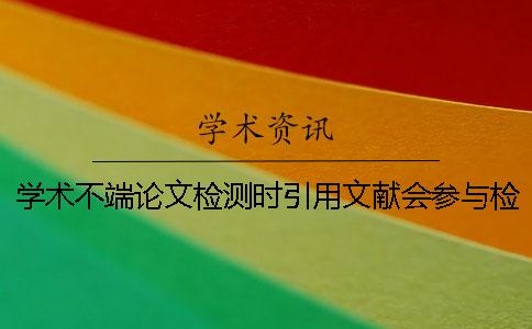学术不端论文检测时引用文献会参与检查吗？