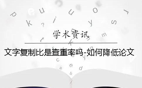 文字复制比是查重率吗-如何降低论文查重率