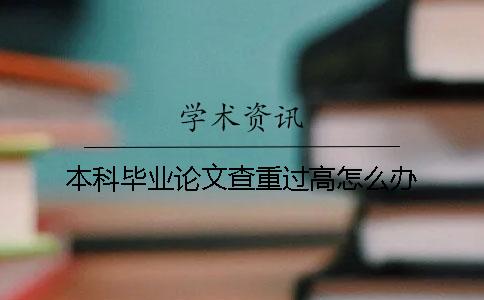 本科毕业论文查重过高怎么办？
