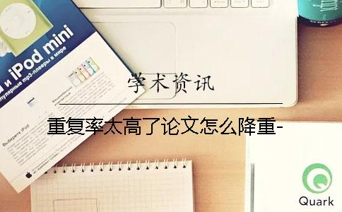 重复率太高了论文怎么降重-