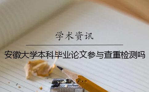 安徽大学本科毕业论文参与查重检测吗 安徽大学本科优秀毕业论文