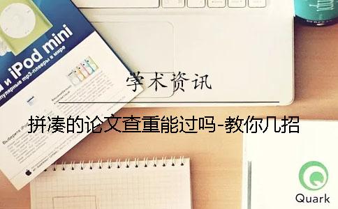 拼凑的论文查重能过吗-教你几招