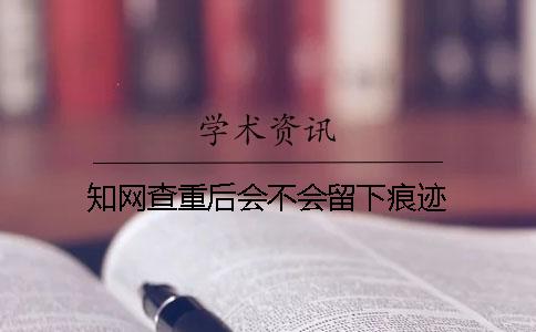 知网查重后会不会留下痕迹？