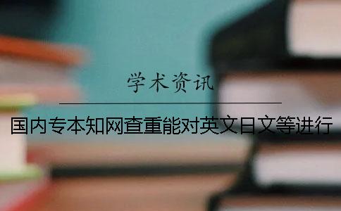 国内专本知网查重能对英文日文等进行查重吗？