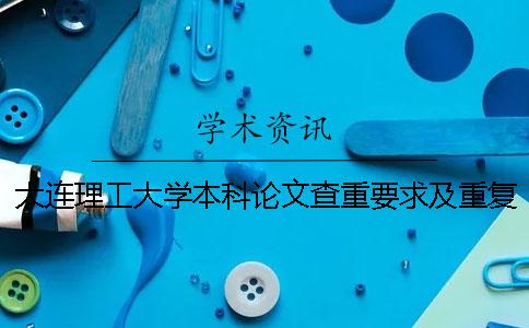 大连理工大学本科论文查重要求及重复率 大连理工大学本科毕设查重率