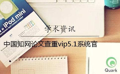 中国知网论文查重vip5.1系统官网可以查重论文吗？