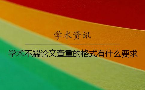 学术不端论文查重的格式有什么要求？