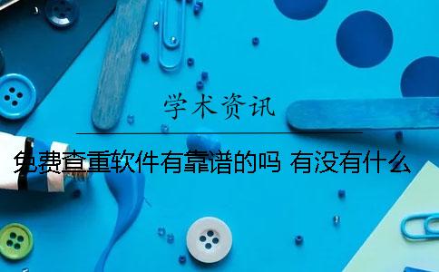 免费查重软件有靠谱的吗？ 有没有什么免费查重的软件
