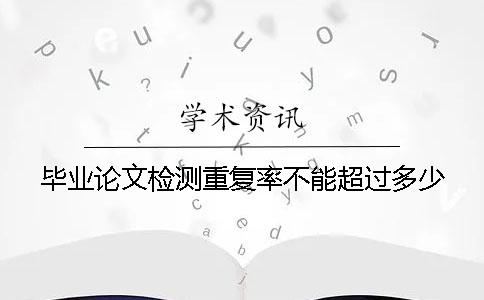 毕业论文检测重复率不能超过多少？