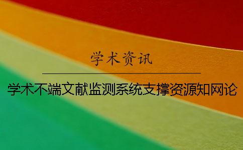学术不端文献监测系统支撑资源知网论文查重系统的缺陷[经验分享]