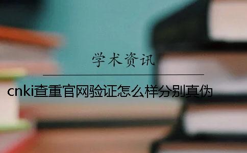 cnki查重官网验证怎么样分别真伪