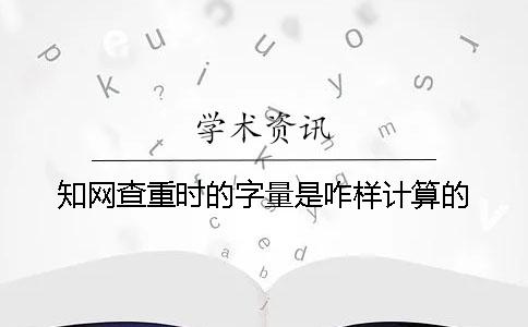 知网查重时的字量是咋样计算的？