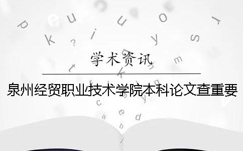 泉州经贸职业技术学院本科论文查重要求及重复率 泉州经贸职业技术学院有本科吗一