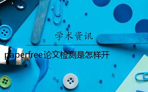 paperfree论文检测？是怎样开展？ paperfree论文检测靠谱吗