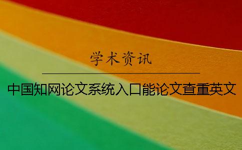 中国知网论文系统入口能论文查重英文论文吗? 中国知网论文系统入口能论文查重英文论文吗?