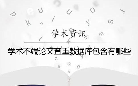 学术不端论文查重数据库包含有哪些？