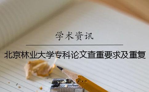 北京林业大学专科论文查重要求及重复率 北京林业大学研究生论文查重一