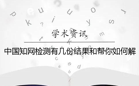 中国学术检测有几份结果和帮你如何解释结果？