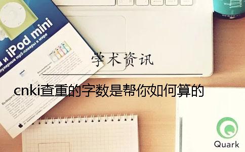 cnki查重的字数是帮你如何算的？