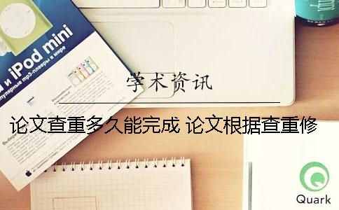 论文查重多久能完成 论文根据查重修改修改后还要查重吗