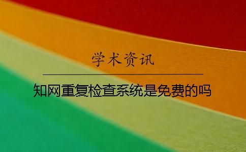 知网重复检查系统是免费的吗？