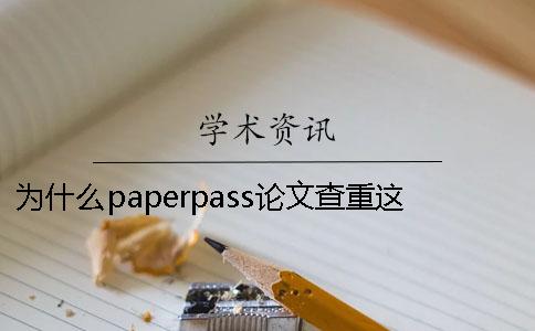 为什么paperpass论文查重这么严却很流行？Paperpass论文检测怎么样？一