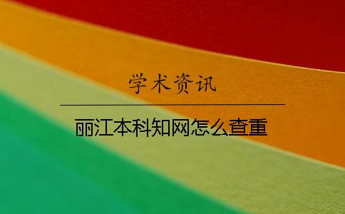 丽江本科知网怎么查重