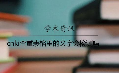 cnki查重表格里的文字会检测吗