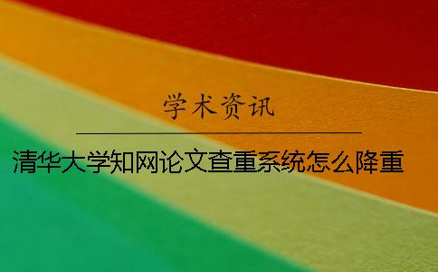 清华大学知网论文查重系统怎么降重 清华大学博士论文查重