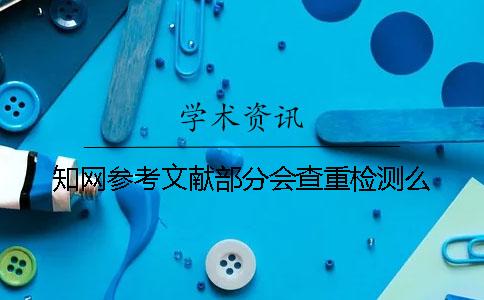 知网参考文献部分会查重检测么