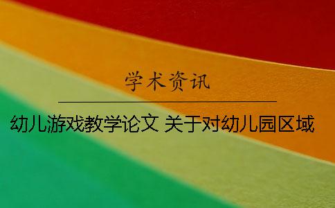 幼儿游戏教学论文 关于对幼儿园区域游戏教学论文