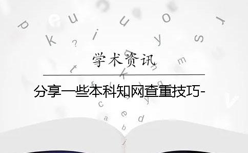 分享一些本科知网查重技巧-