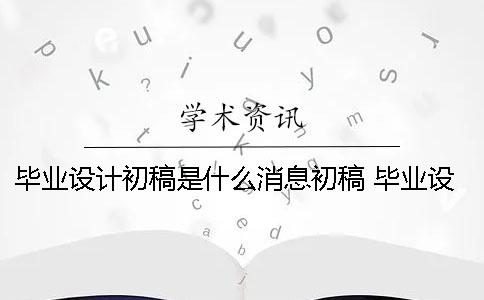毕业设计初稿是什么消息初稿 毕业设计的初稿是什么意思