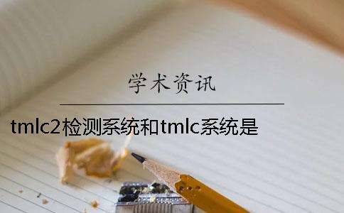 tmlc2检测系统和tmlc系统是一样吗？
