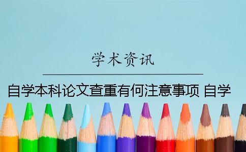 自学本科论文查重有何注意事项 自学本科论文查重吗