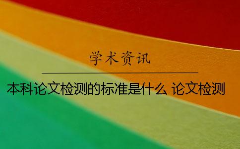 本科论文检测的标准是什么？ 论文检测失败是什么原因