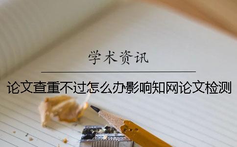 论文查重不过怎么办？影响知网论文检测价格的因素有哪些？