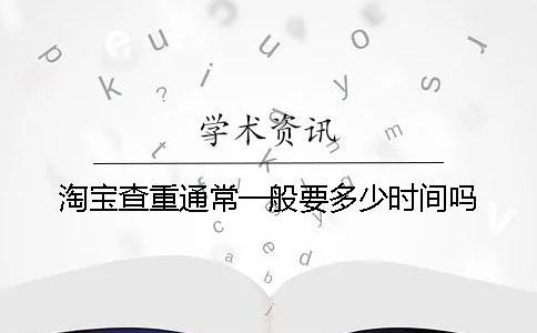 淘宝查重通常一般要多少时间吗