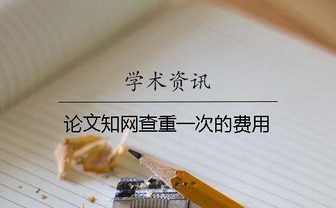 论文知网查重一次的费用
