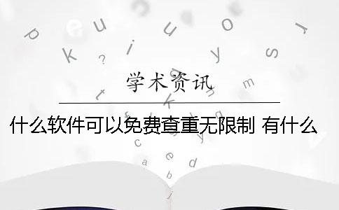 什么软件可以免费查重无限制 有什么软件可以免费查大数据